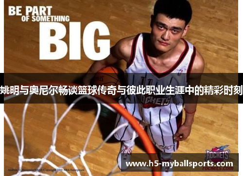 姚明与奥尼尔畅谈篮球传奇与彼此职业生涯中的精彩时刻